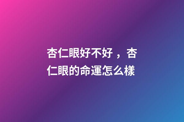 杏仁眼好不好，杏仁眼的命運怎么樣